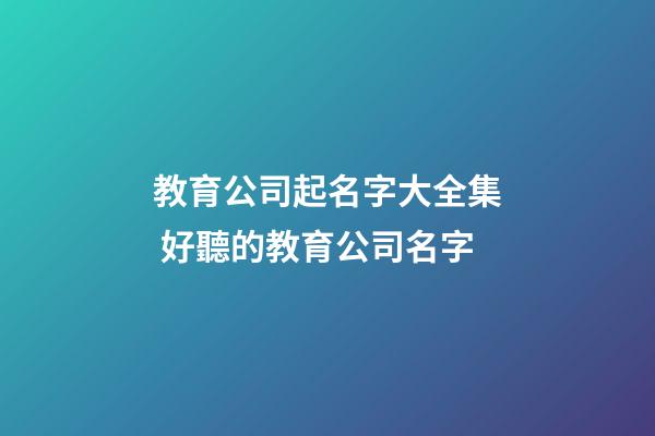 教育公司起名字大全集 好聽的教育公司名字